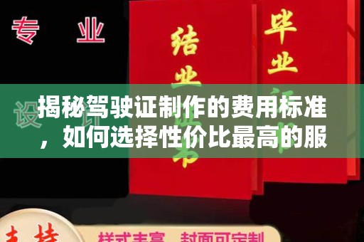 甘南揭秘驾驶证制作的费用标准，如何选择性价比最高的服务？