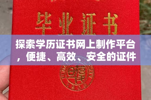 甘南探索学历证书网上制作平台，便捷、高效、安全的证件制作新选择