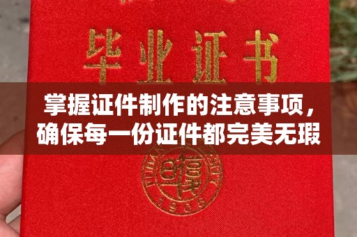 甘南掌握证件制作的注意事项，确保每一份证件都完美无瑕
