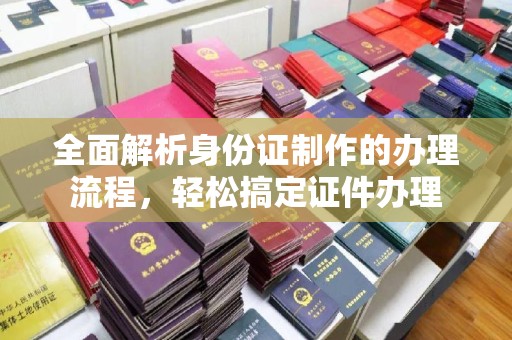 甘南全面解析身份证制作的办理流程，轻松搞定证件办理
