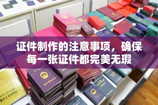 甘南证件制作的注意事项，确保每一张证件都完美无瑕