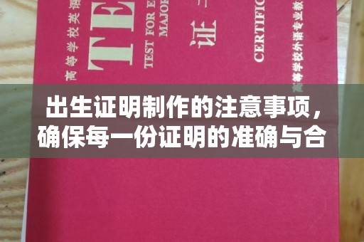 甘南出生证明制作的注意事项，确保每一份证明的准确与合法