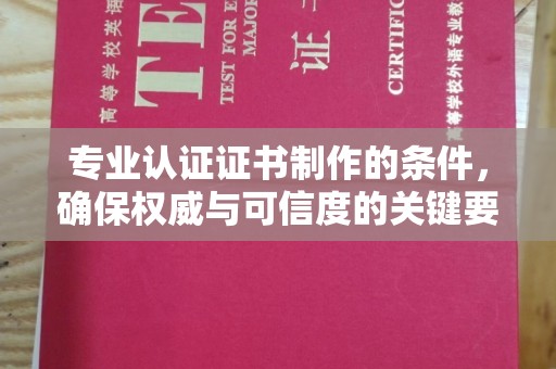 甘南专业认证证书制作的条件，确保权威与可信度的关键要素