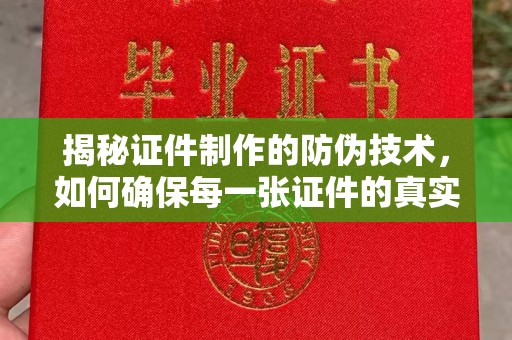 甘南揭秘证件制作的防伪技术，如何确保每一张证件的真实性与安全性