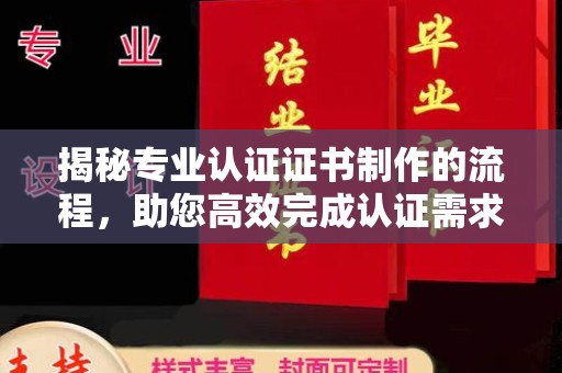 甘南揭秘专业认证证书制作的流程，助您高效完成认证需求