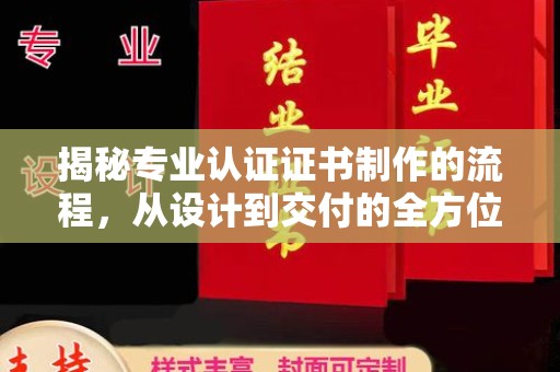 甘南揭秘专业认证证书制作的流程，从设计到交付的全方位指南