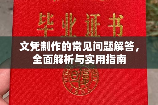甘南文凭制作的常见问题解答，全面解析与实用指南