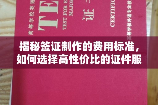 甘南揭秘签证制作的费用标准，如何选择高性价比的证件服务