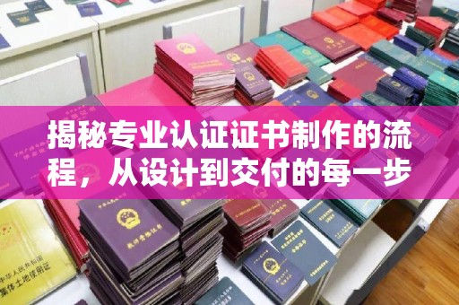 甘南揭秘专业认证证书制作的流程，从设计到交付的每一步