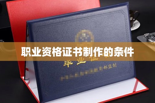 甘南职业资格证书制作的条件