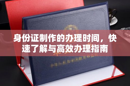 甘南身份证制作的办理时间，快速了解与高效办理指南