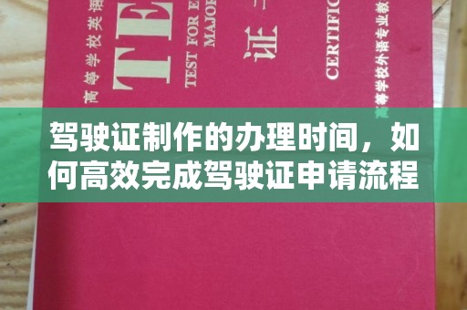 甘南驾驶证制作的办理时间，如何高效完成驾驶证申请流程