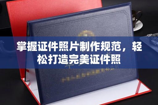 甘南掌握证件照片制作规范，轻松打造完美证件照