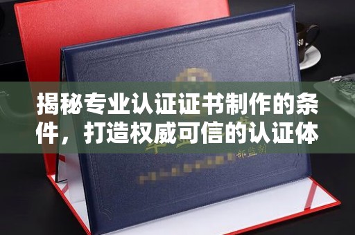 甘南揭秘专业认证证书制作的条件，打造权威可信的认证体系