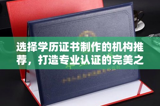 甘南选择学历证书制作的机构推荐，打造专业认证的完美之选