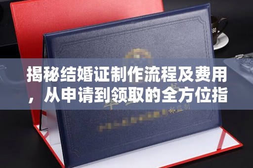 甘南揭秘结婚证制作流程及费用，从申请到领取的全方位指南