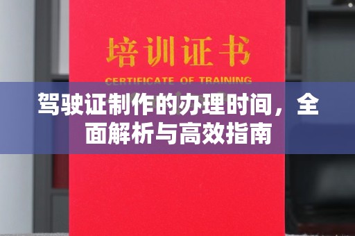 甘南驾驶证制作的办理时间，全面解析与高效指南