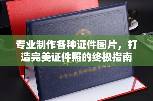 甘南专业制作各种证件图片，打造完美证件照的终极指南