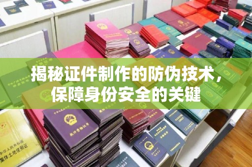 甘南揭秘证件制作的防伪技术，保障身份安全的关键