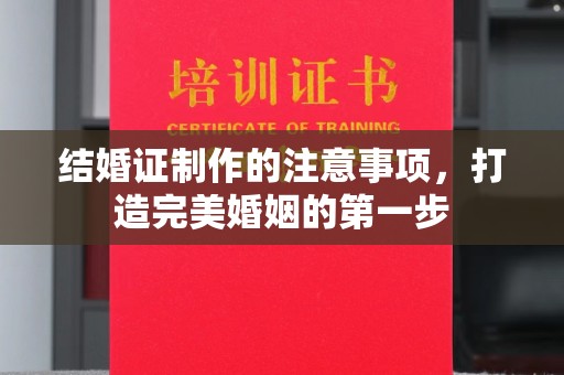 甘南结婚证制作的注意事项，打造完美婚姻的第一步
