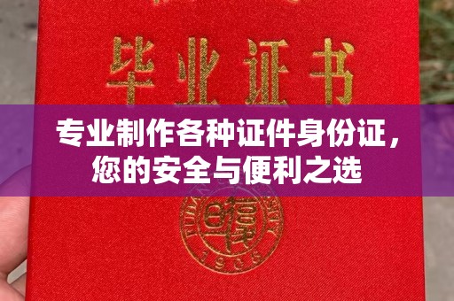 甘南专业制作各种证件身份证，您的安全与便利之选