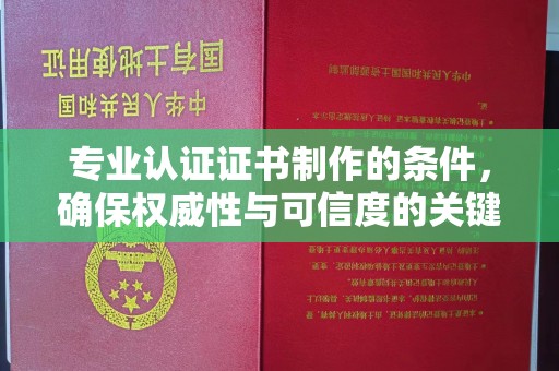 甘南专业认证证书制作的条件，确保权威性与可信度的关键要素