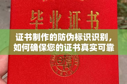 甘南证书制作的防伪标识识别，如何确保您的证书真实可靠