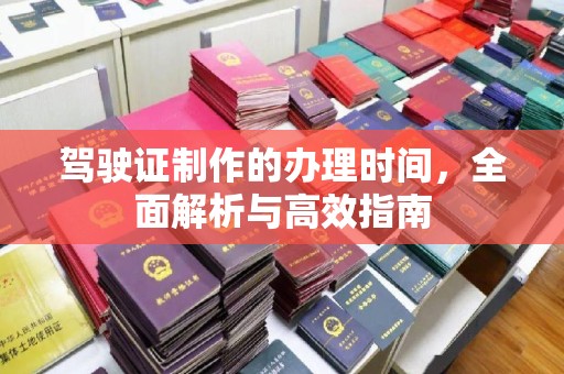 甘南驾驶证制作的办理时间，全面解析与高效指南