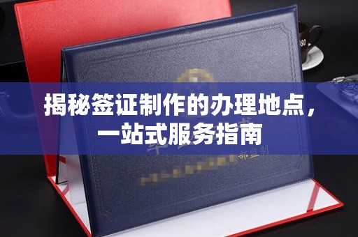 甘南揭秘签证制作的办理地点，一站式服务指南
