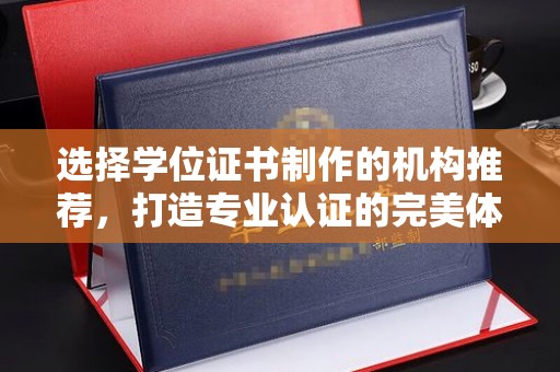 甘南选择学位证书制作的机构推荐，打造专业认证的完美体验