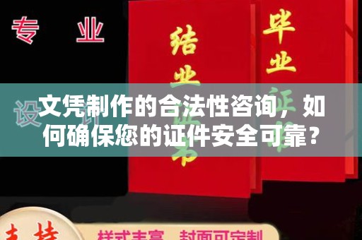 甘南文凭制作的合法性咨询，如何确保您的证件安全可靠？