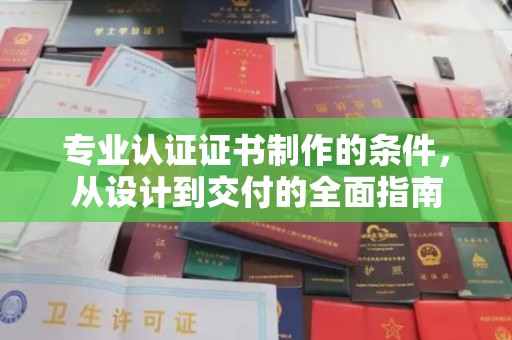 甘南专业认证证书制作的条件，从设计到交付的全面指南