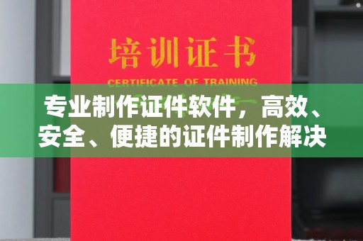 甘南专业制作证件软件，高效、安全、便捷的证件制作解决方案